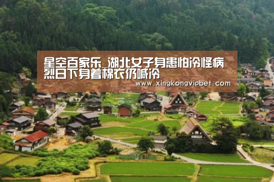 星空百家乐_湖北女子身患怕冷怪病 烈日下身着棉衣仍喊冷(图2) 星空平台