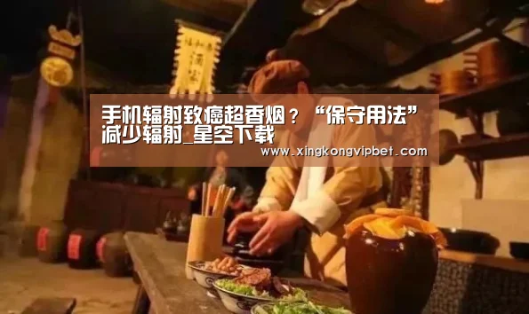 手机辐射致癌超香烟?“保守用法”减少辐射_星空下载(图1) 星空平台