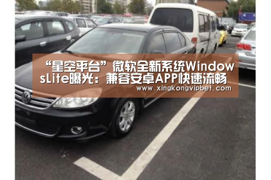 “星空平台”微软全新系统WindowsLite曝光:兼容安卓APP快速流畅(图2) 星空电竞
