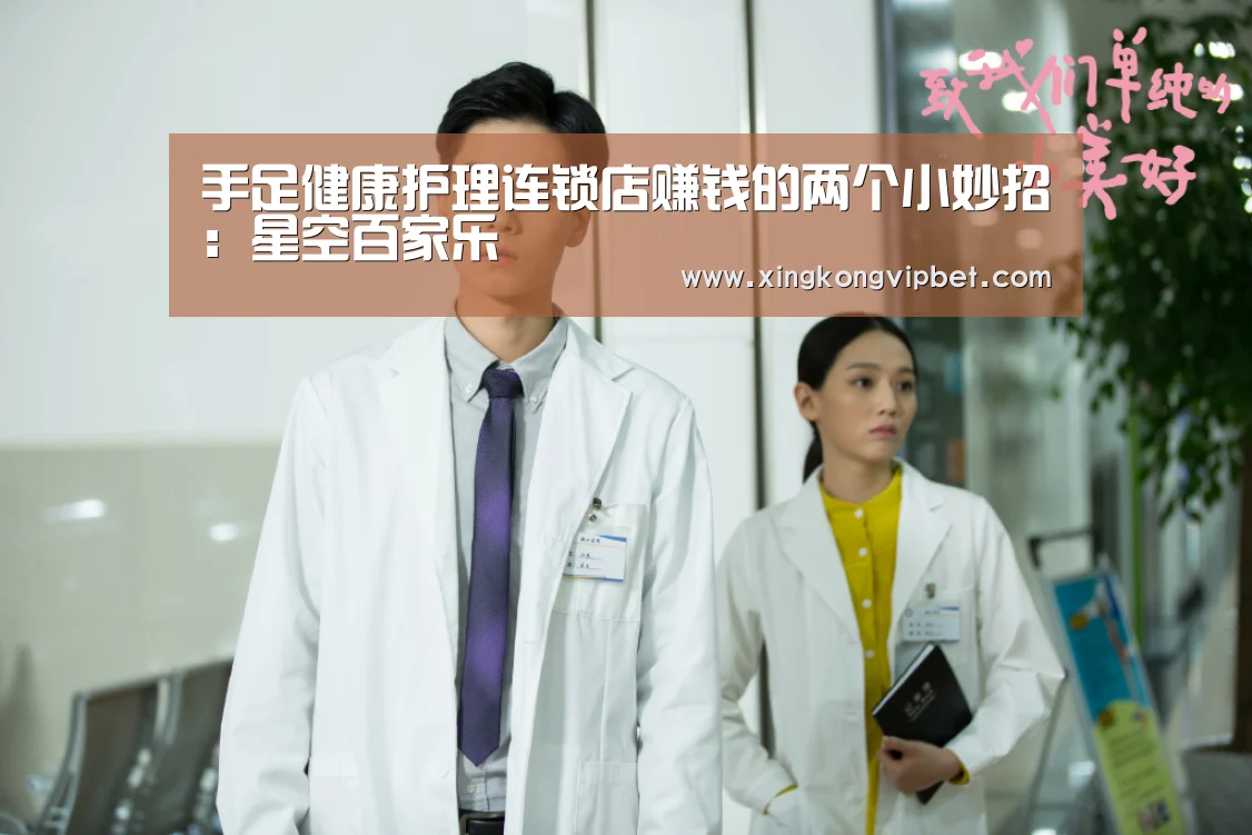 手足健康护理连锁店赚钱的两个小妙招:星空百家乐(图2) 星空平台