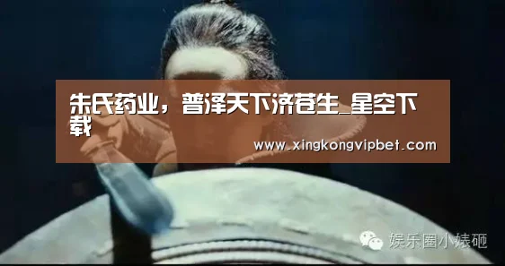 朱氏药业,普泽天下济苍生_星空下载(图1) 星空平台